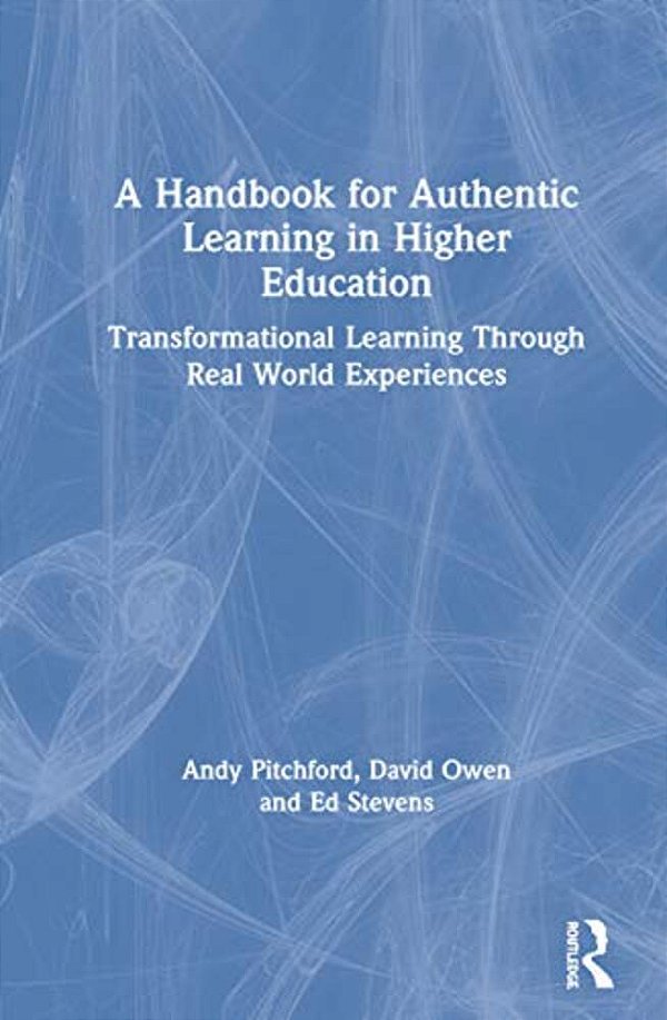 A Handbook For Authentic Learning In Higher Education: Transformational Learning Through Real World Experiences-..