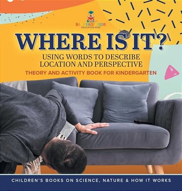 Where Is It?: Using Words To Describe Location And Perspective Theory And Activity Book For Kindergarten Children's Books On Science-..