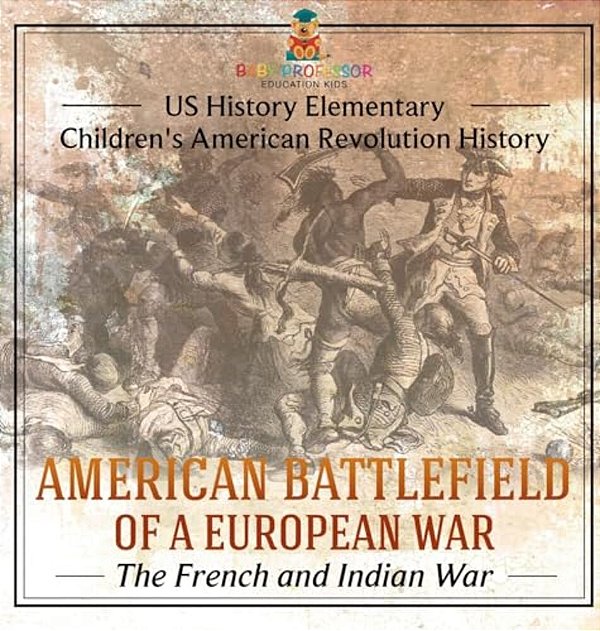 American Battlefield Of A European War: The French And Indian War - US History Elementary Children's American Revolution History-..