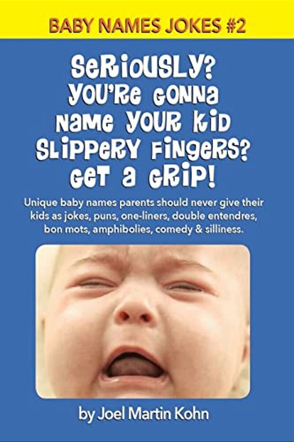 Seriously? You'Re Gonna Name Your Kid Slippery Fingers? Get A Grip!: Unique Baby Names Parents Should Never Give Their Kids As Jokes, Puns, One-Liners-..
