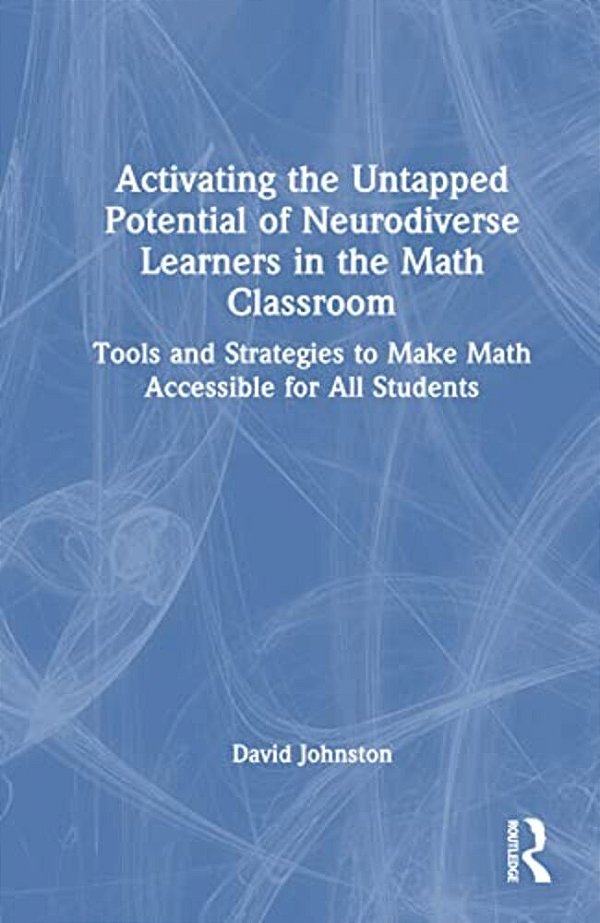 Activating The Untapped Potential Of Neurodiverse Learners In The Math Classroom: Tools And Strategies To Make Math Accessible For All Students-..
