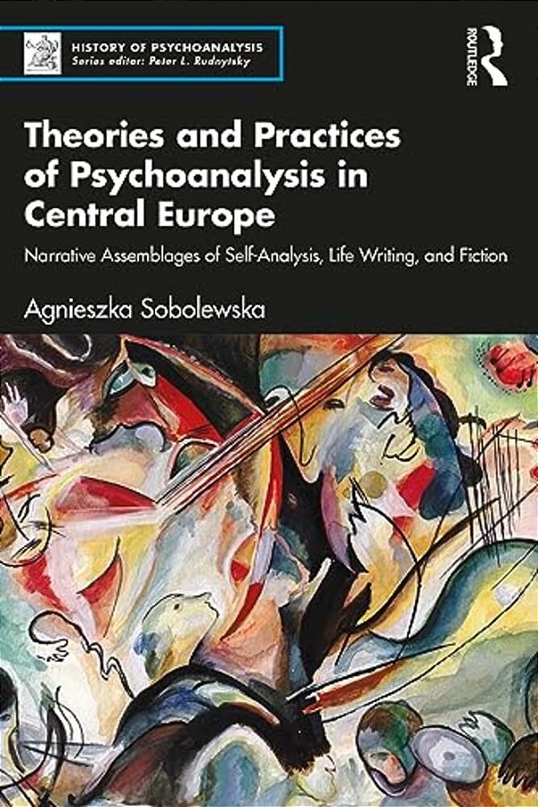 Theories And Practices Of Psychoanalysis In Central Europe: Narrative Assemblages Of Self-Analysis, Life Writing, And Fiction-..