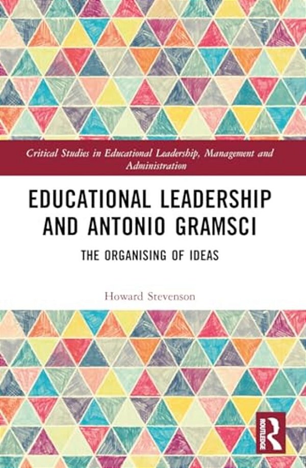 Educational Leadership And Antonio Gramsci: The Organising Of Ideas-..