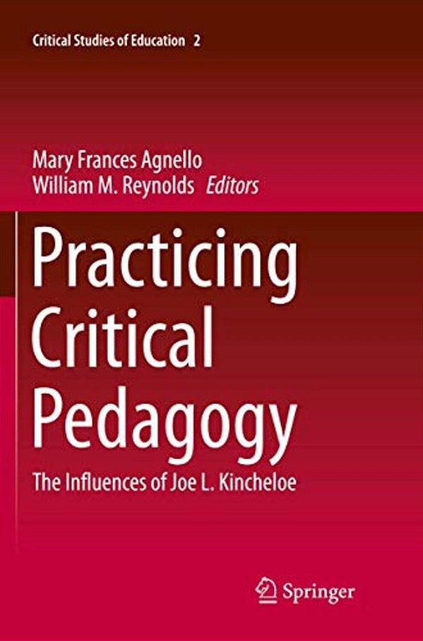 Practicing Critical Pedagogy: The Influences Of Joe L. Kincheloe-..