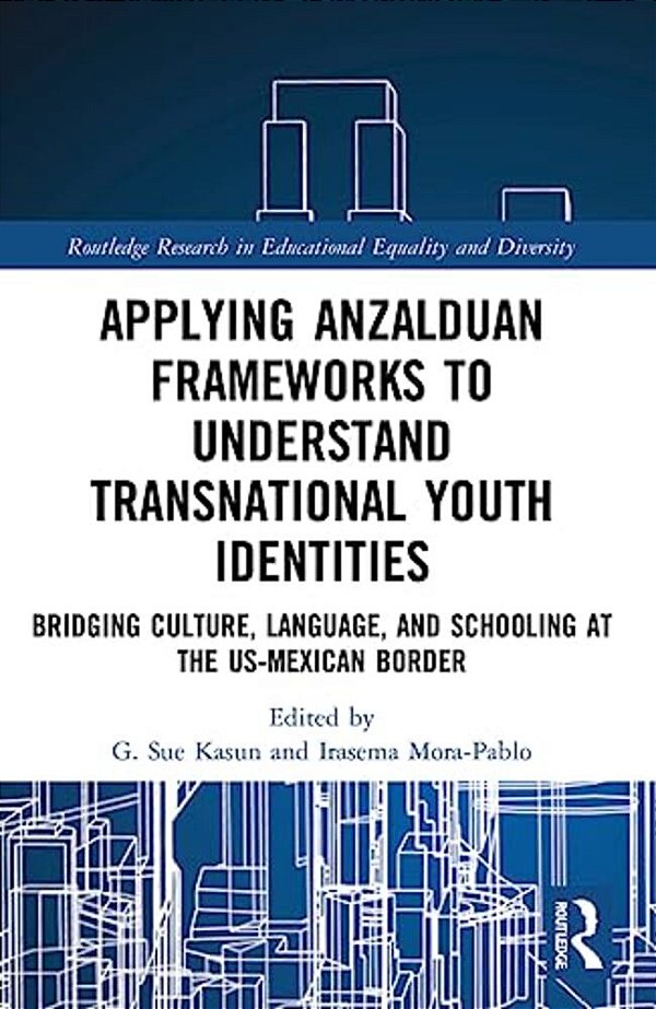 Applying Anzalduan Frameworks To Understand Transnational Youth Identities: Bridging Culture, Language, And Schooling At The US-Mexican Border-..