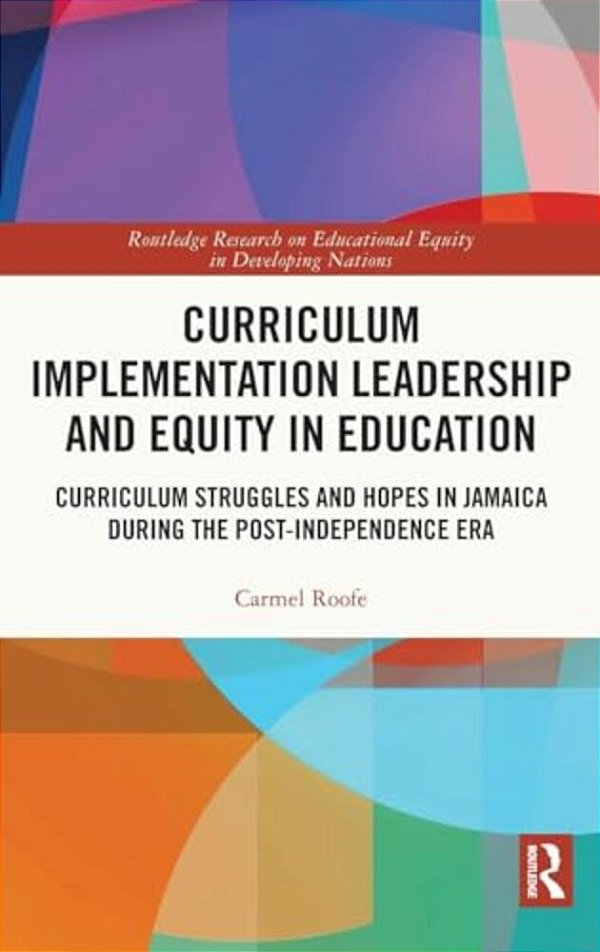 Curriculum Implementation Leadership And Equity In Education: Curriculum Struggles And Hopes In Jamaica During The Post-Independence Era-..