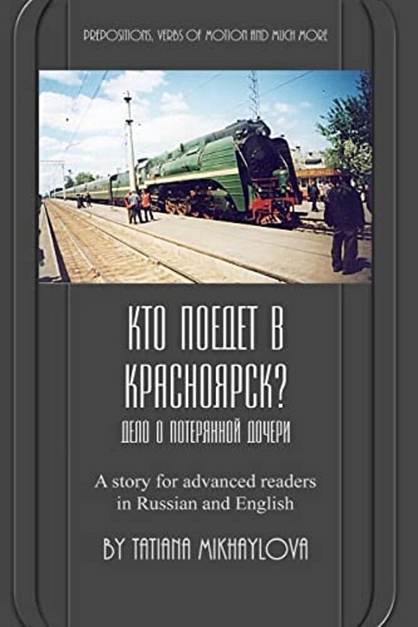 Who Will Go To Krasnoyarsk?: Russian Reader For Intermediate And Advanced Learners. Practicing Russian Prepositions And Motion Verbs. -..