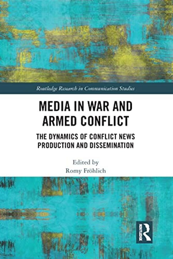 Media In War And Armed Conflict: Dynamics Of Conflict News Production And Dissemination-..