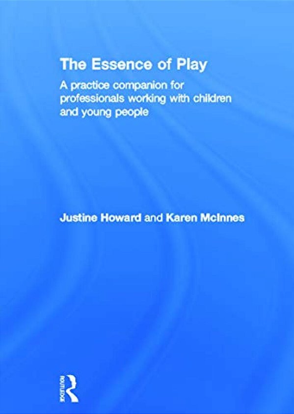 The Essence Of Play: A Practice Companion For Professionals Working With Children And Young People-..
