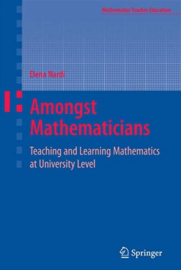 Amongst Mathematicians: Teaching And Learning Mathematics At University Level-..
