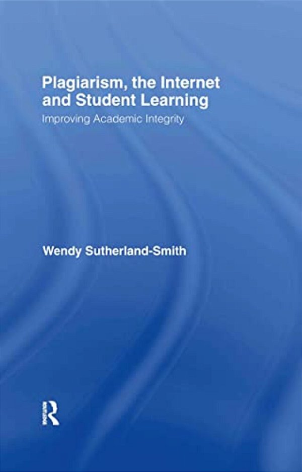 Plagiarism, The Internet, And Student Learning: Improving Academic Integrity-..