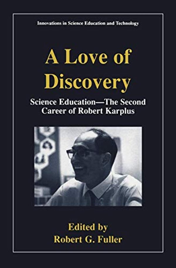 A Love Of Discovery: Science Education - The Second Career Of Robert Karplus-..