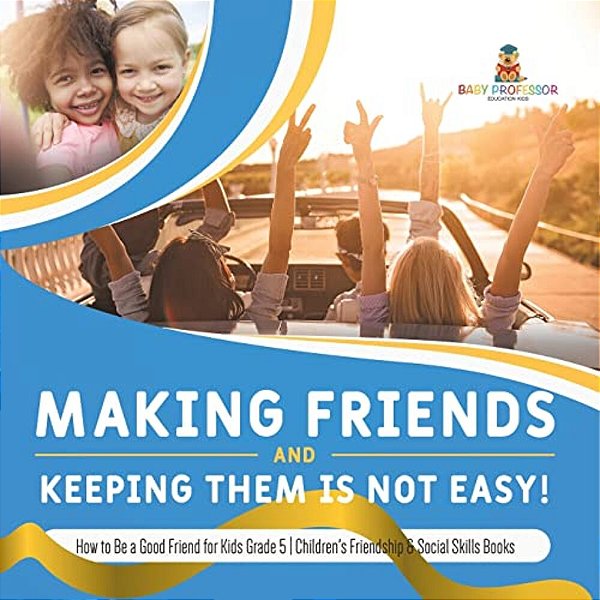 Making Friends And Keeping Them Is Not Easy! How To Be A Good Friend For Kids Grade 5 Children's Friendship & Social Skills Books-..