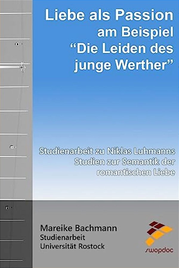 Liebe Als Passion Am Beispiel "Die Leiden Des Jungen Werther": Studienarbeit Zu Niklas Luhmanns Studien Zur Semantik Der Romantischen Liebe-..