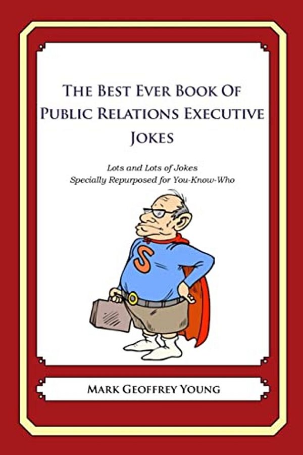 The Best Ever Book Of Public Relations Executive Jokes: Lots And Lots Of Jokes Specially Repurposed For You-Know-who-..