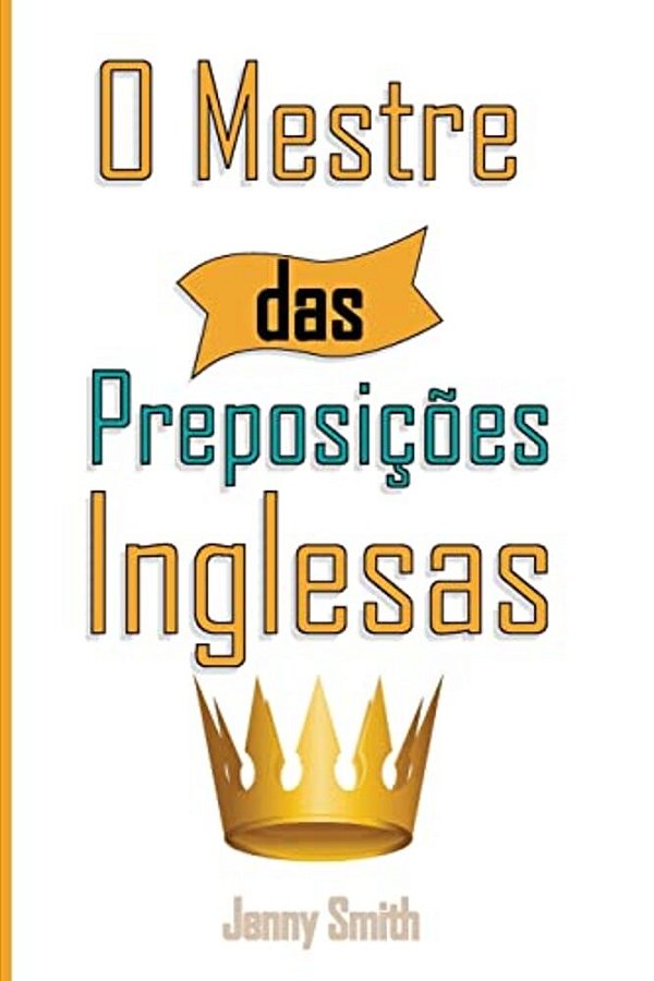 O Mestre Das Preposicoes Inglesas: 460 Usos Das Preposições Para Super Fortalecer O Seu Inglês-..