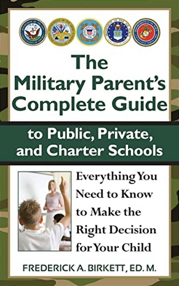 The Military Parent's Complete Guide To Public, Private, And Charter Schools: Everything You Need To Know To Make The Right Decision For Your Child-..