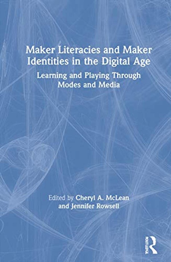 Maker Literacies And Maker Identities In The Digital Age: Learning And Playing Through Modes And Media-..