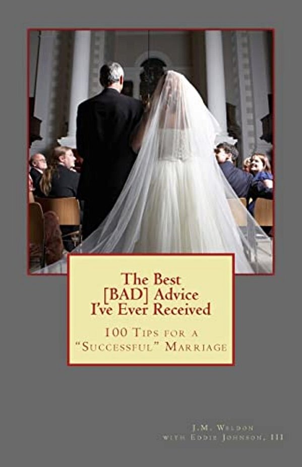 The Best Bad Advice I'Ve Ever Received: 100 Tips For A Successful Marriage-..