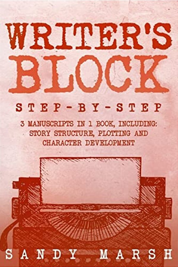 Writer's Block: Step-By-step - 3 Manuscripts In 1 Book - Essential Writers Block, Writing Prompts And Writer's Resistance Tricks Any Writer Can Learn-..