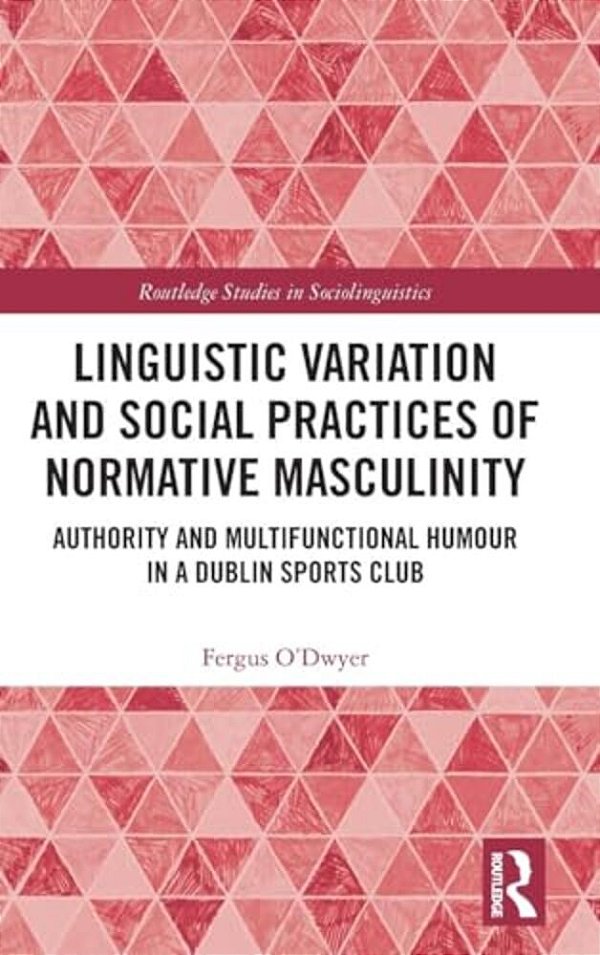 Linguistic Variation And Social Practices Of Normative Masculinity: Authority And Multifunctional Humour In A Dublin Sports Club-..