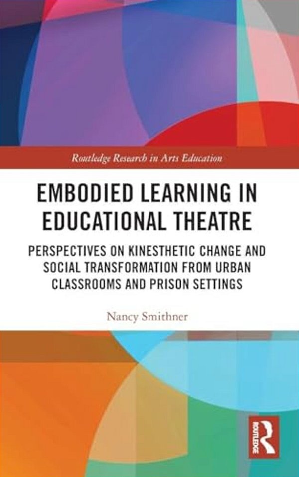 Embodied Learning In Educational Theatre: Perspectives On Kinesthetic Change And Social Transformation From Urban Classrooms And Prison Settings-..