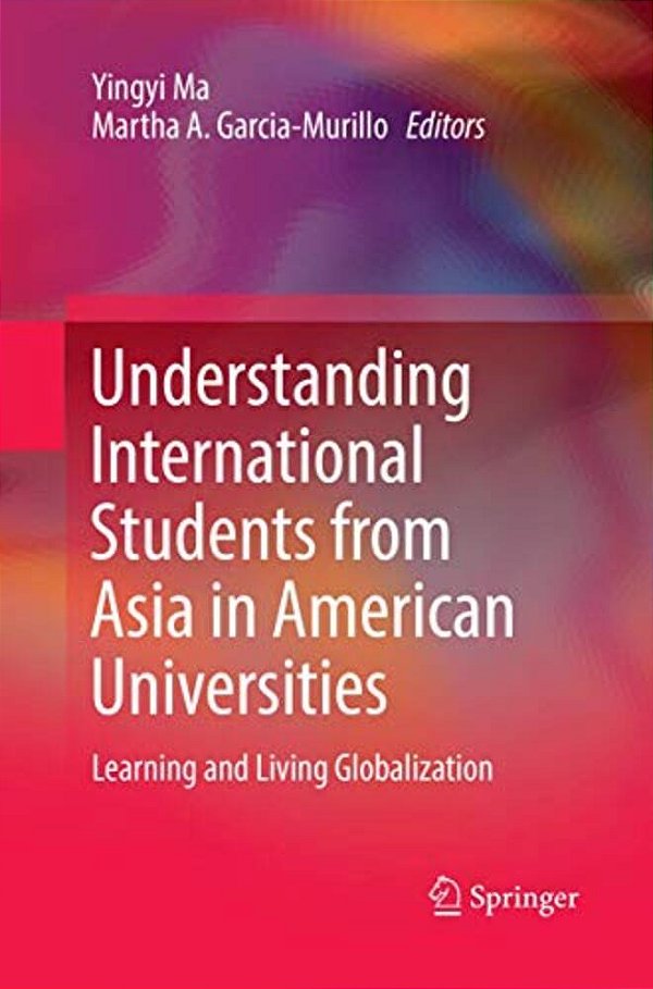 Understanding International Students From Asia In American Universities: Learning And Living Globalization-..
