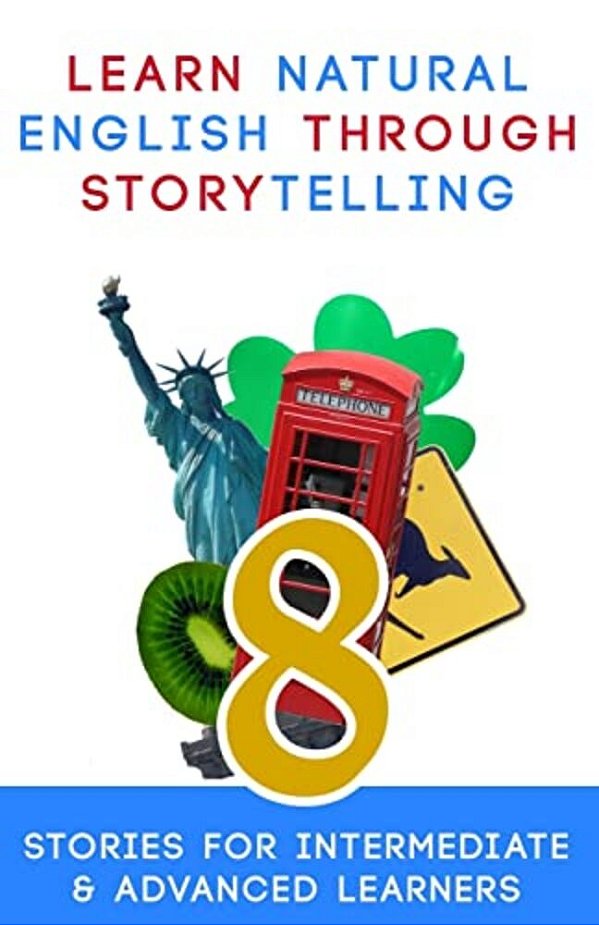 Learn Natural English Through Storytelling: 8 Stories For Intermediate & Advanced Learners-..
