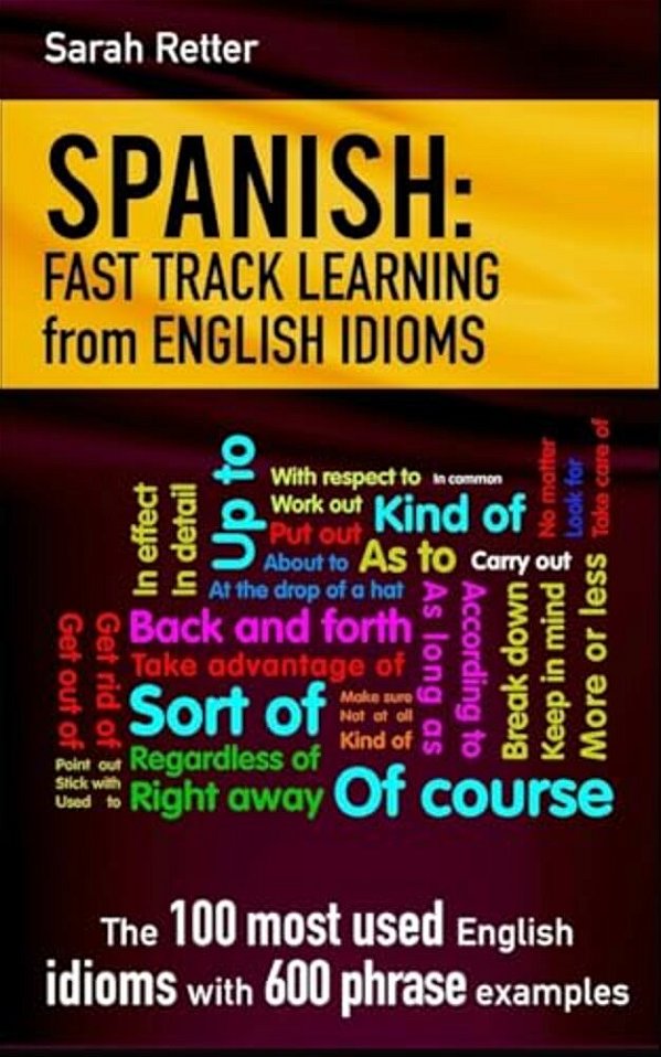 Spanish: Fast Track Learning From English Idioms: The 100 Most Used English Idioms With 600 Phrase Examples. -..