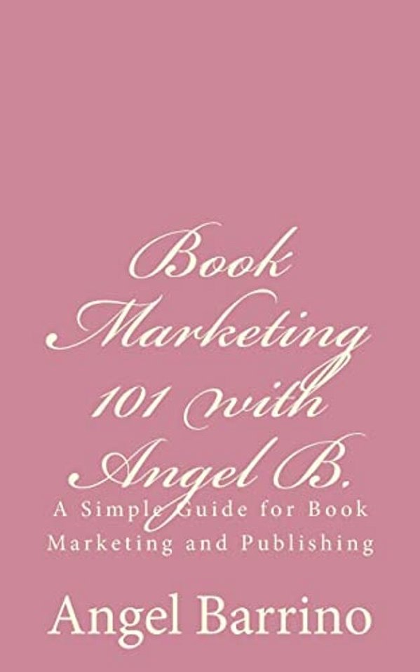 Book Marketing 101 With Angel B.: A Simple Guide For Book Marketing And Publishing-..