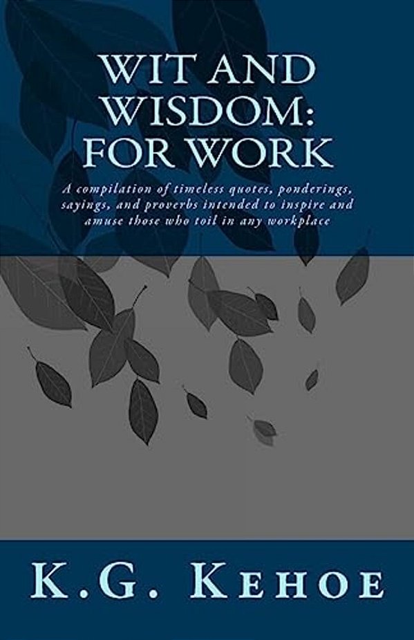 Wit And Wisdom - For Work: A Compilation Of Timeless Quotes, Ponderings, Sayings, And Proverbs Intended To Inspire And Amuse Those Who Toil In An-..