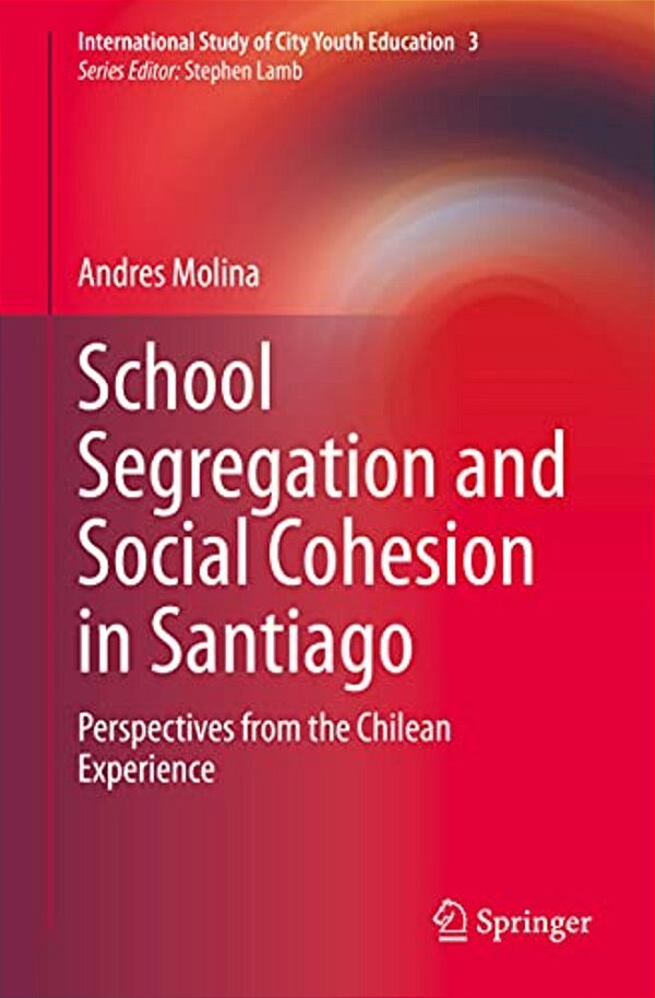 School Segregation And Social Cohesion In Santiago: Perspectives From The Chilean Experience-..