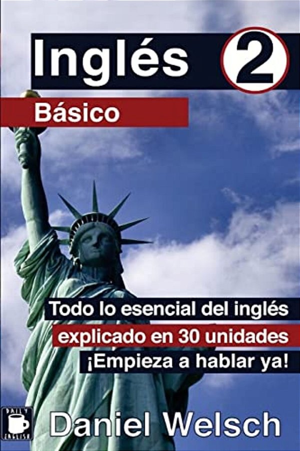 Inglés Básico 2: Todo Lo Esencial Del Inglés Explicado En 30 Unidades. ¡Empieza A Hablar Ya!-..