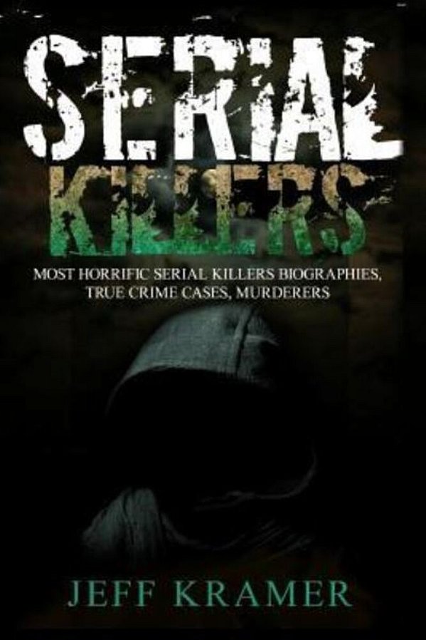Serial Killers: Horrific Serial Killers Biographies, True Crime Cases, Murderers: 2 In 1 (Volume I And II) (Booklet)-..