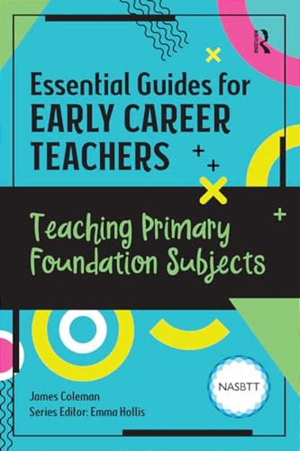 Essential Guides For Early Career Teachers: Teaching Primary Foundation Subjects-..