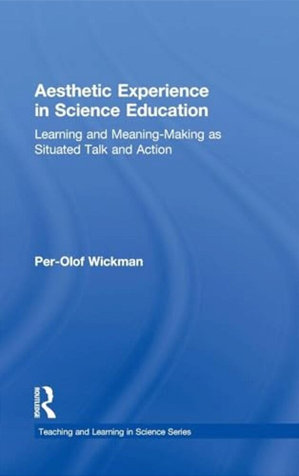 Aesthetic Experience In Science Education: Learning And Meaning-Making As Situated Talk And Action-..