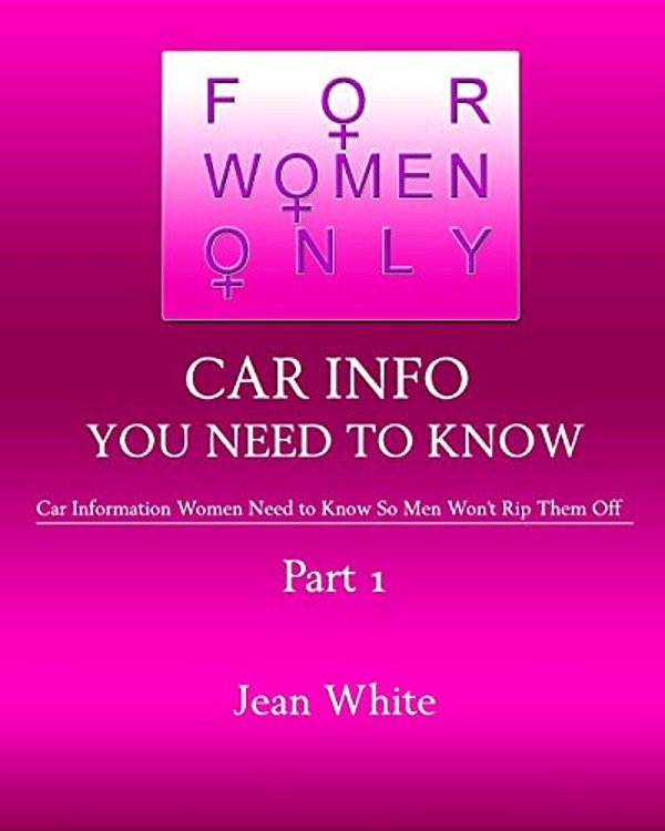 For Women Only-Car Info You Need To Know: Car Information Women Need To Know So Men Won't Rip Them Off-..