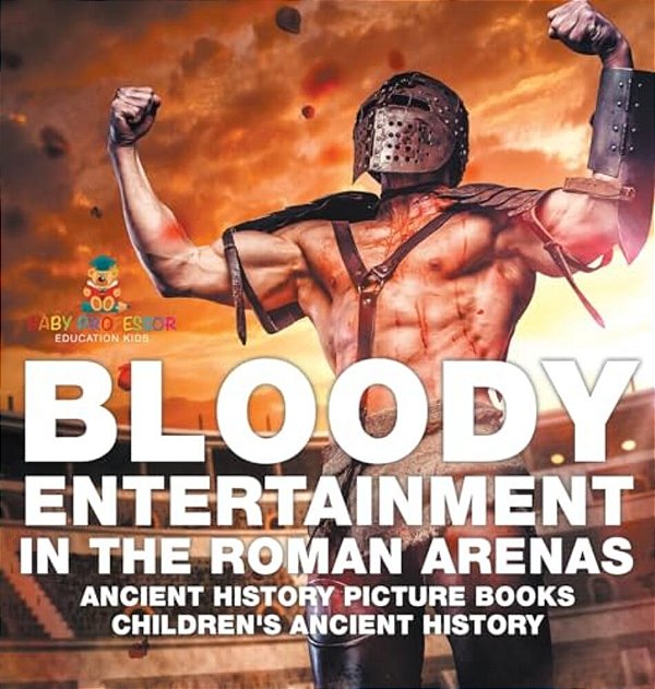 Bloody Entertainment In The Roman Arenas - Ancient History Picture Books Children's Ancient History-..