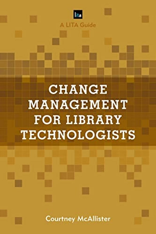 Change Management For Library Technologists: A Lita Guide-..