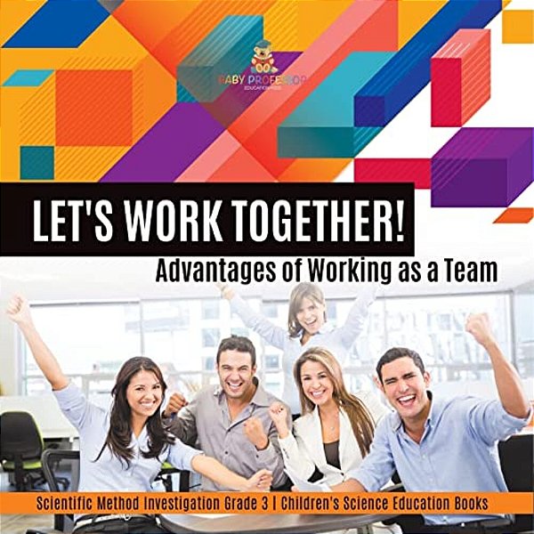 Let's Work Together! Advantages Of Working As A Team Scientific Method Investigation Grade 3 Children's Science Education Books-..