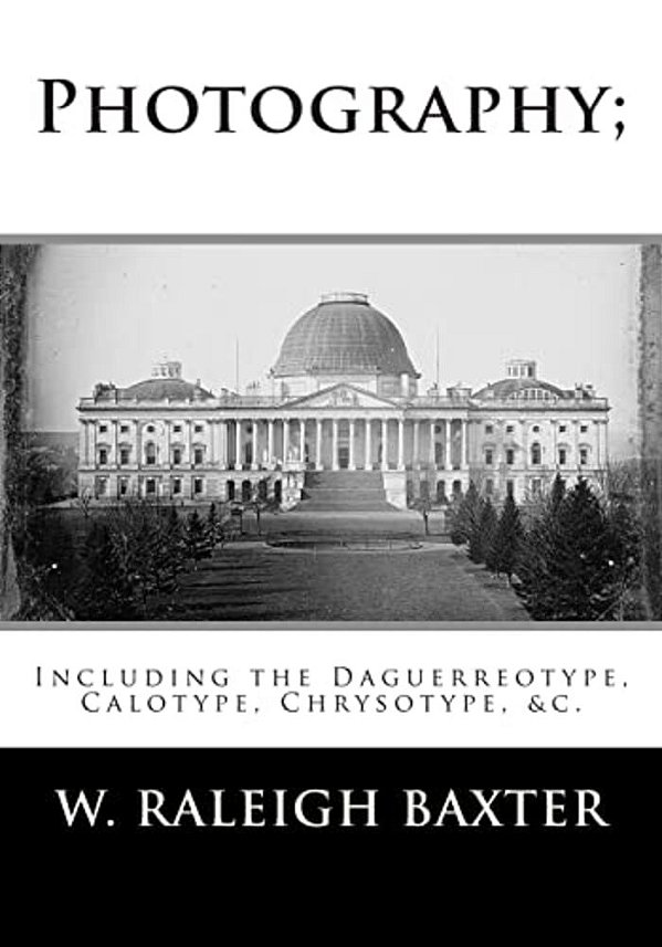 Photography; Including The Daguerreotype, Calotype, Chrysotype, &C.: Familiarly Explained-..