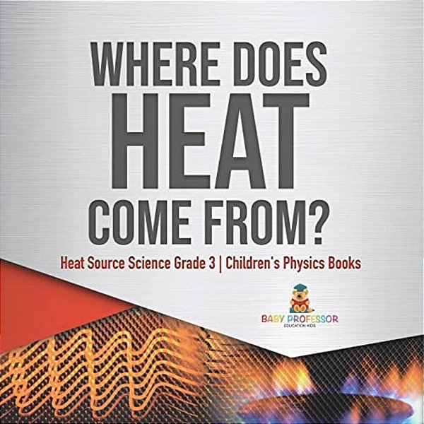 Where Does Heat Come From? Heat Source Science Grade 3 Children's Physics Books-..