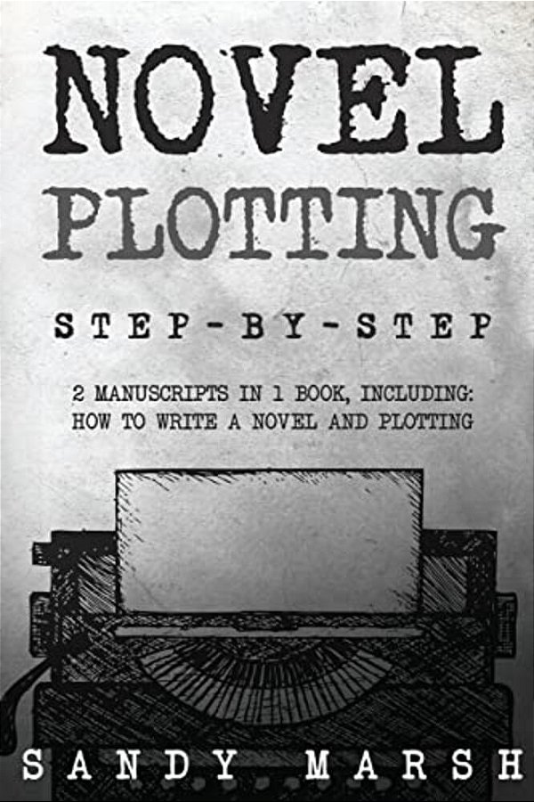 Novel Plotting: Step-By-step - 2 Manuscripts In 1 Book - Essential Fiction Plotting, Plot Outline And Novel Plot Writing Tricks Any Writer Can Learn-..