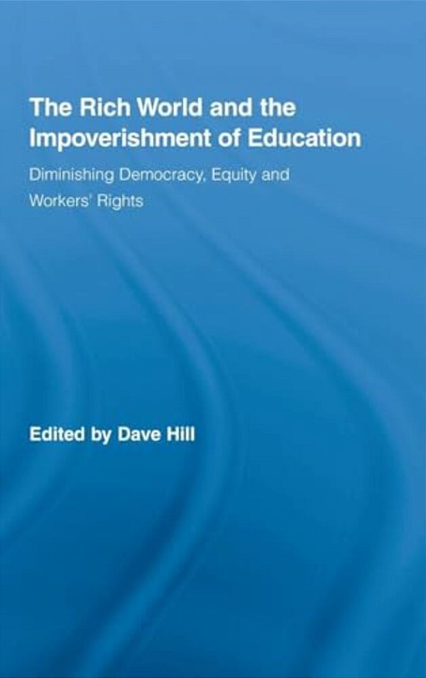 The Rich World And The Impoverishment Of Education: Diminishing Democracy, Equity And Workers' Rights-..