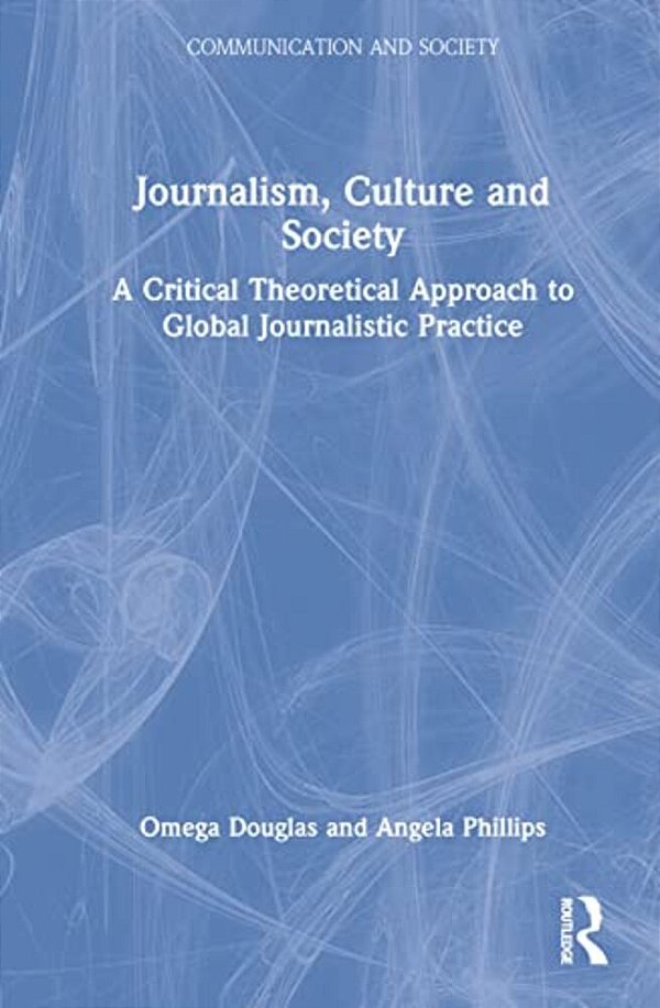 Journalism, Culture And Society: A Critical Theoretical Approach To Global Journalistic Practice-..