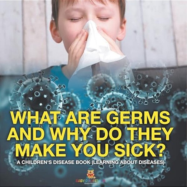 What Are Germs And Why Do They Make You Sick? A Children's Disease Book (Learning About Diseases)-..