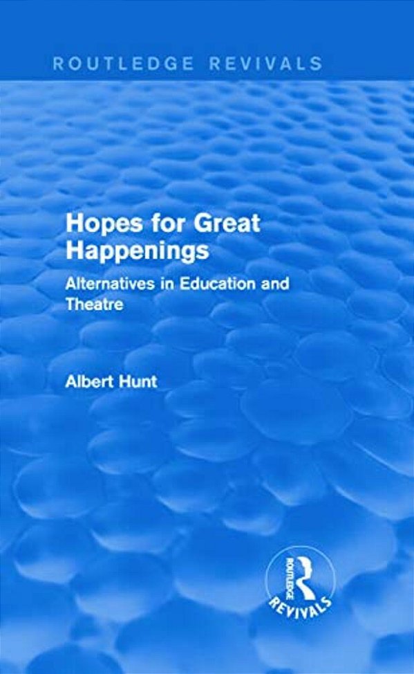 Hopes For Great Happenings (Routledge Revivals): Alternatives In Education And Theatre-..