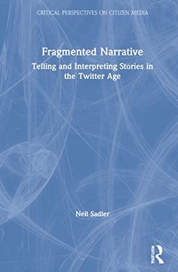Fragmented Narrative: Telling And Interpreting Stories In The Twitter Age-..