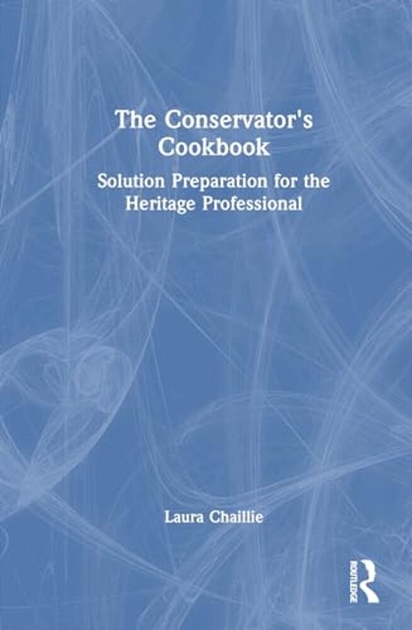 The Conservator's Cookbook: Solution Preparation For The Heritage Professional-..