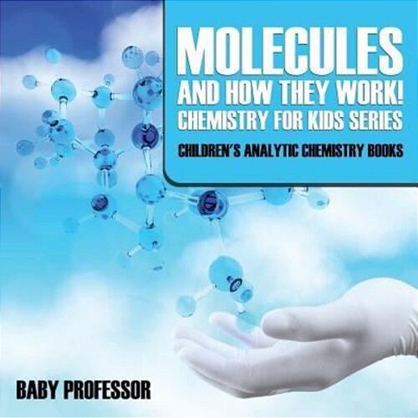 Molecules And How They Work! Chemistry For Kids Series - Children's Analytic Chemistry Books-..